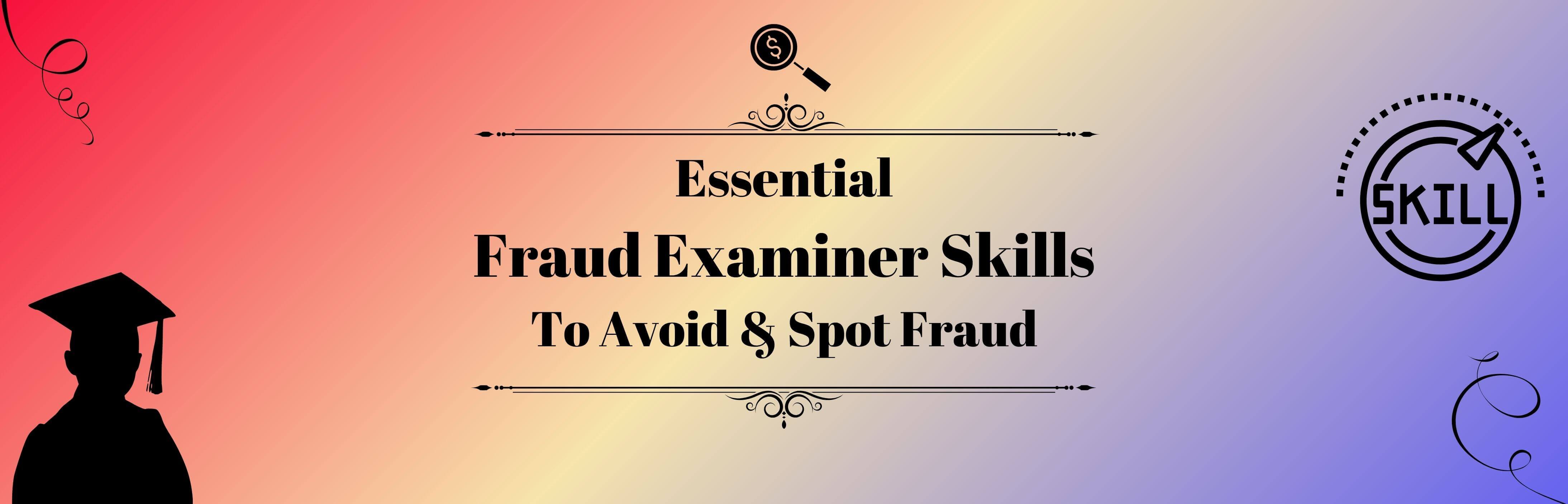 Essential Fraud Examiner Skills To Avoid & Spot Fraud